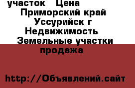 участок › Цена ­ 200 000 - Приморский край, Уссурийск г. Недвижимость » Земельные участки продажа   